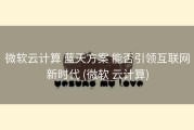 微软云计算 蓝天方案 能否引领互联网新时代 (微软 云计算)