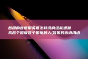 各国的言语用英语怎样说啊 谁能通知我各个国度 各个国度的人 (各国的言语用语有哪些)