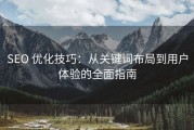 SEO 优化技巧：从关键词布局到用户体验的全面指南
