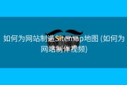 如何为网站制造Sitemap地图 (如何为网站制作视频)