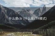 什么是ctr (什么是cTR模式)