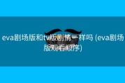 eva剧场版和tv版剧情一样吗 (eva剧场版观看顺序)