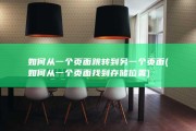 如何从一个页面跳转到另一个页面 (如何从一个页面找到存储位置)