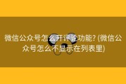 微信公众号怎么开评论功能? (微信公众号怎么不显示在列表里)