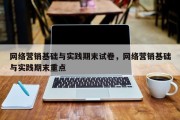 网络营销基础与实践期末试卷，网络营销基础与实践期末重点