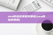 seo的培训课程有哪些 (seo的培训课程)