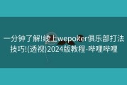 一分钟了解!线上wepoker俱乐部打法技巧!(透视)2024版教程-哔哩哔哩
