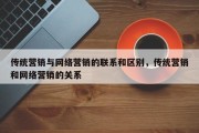 传统营销与网络营销的联系和区别，传统营销和网络营销的关系