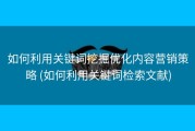 如何利用关键词挖掘优化内容营销策略 (如何利用关键词检索文献)