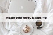 怎样网络营销吸引顾客，网络营销 技巧