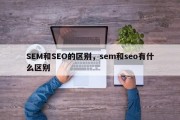 SEM和SEO的区别，sem和seo有什么区别