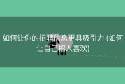 如何让你的招聘信息更具吸引力 (如何让自己招人喜欢)