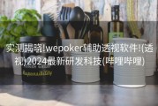 实测揭晓!wepoker辅助透视软件!(透视)2024最新研发科技(哔哩哔哩)