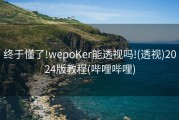 终于懂了!wepoKer能透视吗!(透视)2024版教程(哔哩哔哩)
