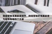 网络营销发展前景如何，网络营销的发展前景与趋势有哪四个方面