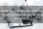 跳出率 为什么我的网站跳出率这么高 百度统计 是如何统计的 (跳出率为什么与什么的比值)