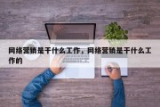 网络营销是干什么工作，网络营销是干什么工作的
