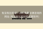 有没有比较好一点的免费法律咨询的网站 (有没有比较好的文案软件)