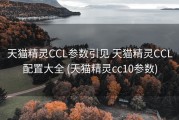 天猫精灵CCL参数引见 天猫精灵CCL配置大全 (天猫精灵cc10参数)