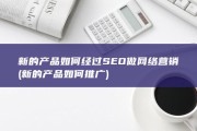 新的产品如何经过SEO做网络营销 (新的产品如何推广)