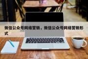 微信公众号网络营销，微信公众号网络营销形式