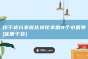 纯干货分享 优化转化率的9个小倡导 (优质干货)