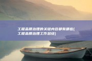 工程品质治理的关键内容都有哪些 (工程品质治理工作总结)