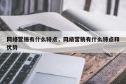 网络营销有什么特点，网络营销有什么特点和优势