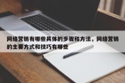 网络营销有哪些具体的步骤和方法，网络营销的主要方式和技巧有哪些