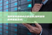 如何保障营销内容的品质 (如何保障营销策略落地)
