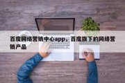 百度网络营销中心app，百度旗下的网络营销产品