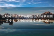区块链侧链技术有哪些 区块链驳回侧链技术 (区块链侧链技术是什么)