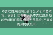 不喜欢周深的原因是什么 米们不要骂我！谢谢！ 因为有人说不喜欢周深 所以我想问问原因 我并不是黑粉 (不喜欢周深的歌女声)