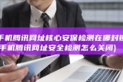 手机腾讯网址核心安保检测在哪封锁 (手机腾讯网址安全检测怎么关闭)