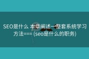 SEO是什么 本章阐述一整套系统学习方法=== (seo是什么的职务)