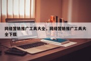 网络营销推广工具大全，网络营销推广工具大全下载