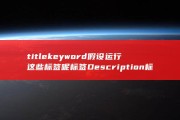 title keyword 假设运行这些标签呢 标签 Description标签 html的meta标签 标签是什么概念呢 (Title可谈)