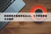 网络营销方案推荐乐云seo，十大网络营销方法案例