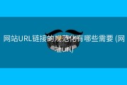 网站URL链接的规范化有哪些需要 (网址url)