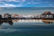 盘点一款!wepoker有辅助挂吗!(透视)2024版教程(哔哩哔哩)