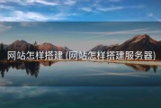 网站怎样搭建 (网站怎样搭建服务器)