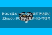 新2024版本！wepoker网页版透视方法&quot;-2024新研发黑科技-哔哩哔哩