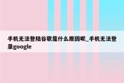 为什么谷歌登录不时显示衔接失败呢 (为什么谷歌登录时手机号无法验证)