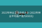2022年林业工作总结大全 (2022年林业平均亩产值为650元)