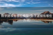 数学建模有哪些模型 (数学建模有哪些方法)