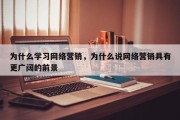 为什么学习网络营销，为什么说网络营销具有更广阔的前景
