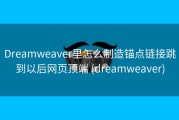 Dreamweaver里怎么制造锚点链接跳到以后网页顶端 (dreamweaver)