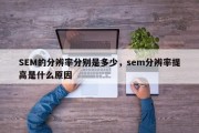 SEM的分辨率分别是多少，sem分辨率提高是什么原因
