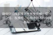微信SEO搜索排名优化全攻略：提升公众号、视频号、小程序排名的详细教程