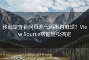 移动端查看网页源代码不再麻烦？View Source帮你轻松搞定